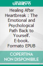 Healing After Heartbreak : The Emotional and Psychological Path Back to Yourself. E-book. Formato EPUB ebook