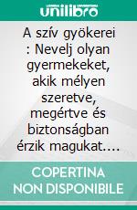 A szív gyökerei : Nevelj olyan gyermekeket, akik mélyen szeretve, megértve és biztonságban érzik magukat. E-book. Formato EPUB ebook