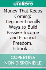 Money That Keeps Coming: Beginner-Friendly Ways to Build Passive Income and Financial Freedom. E-book. Formato EPUB ebook