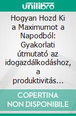Hogyan Hozd Ki a Maximumot a Napodból: Gyakorlati útmutató az idogazdálkodáshoz, a produktivitás növeléséhez és a célok eléréséhez. E-book. Formato EPUB ebook