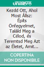 Kezdd Ott, Ahol Most Állsz: Építs Önfegyelmet, Találd Meg a Célod, és Teremtsd Meg Azt az Életet, Amit Folyton Halogatsz. E-book. Formato EPUB ebook