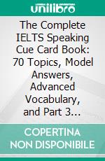 The Complete IELTS Speaking Cue Card Book: 70 Topics, Model Answers, Advanced Vocabulary, and Part 3 Practice. E-book. Formato EPUB ebook