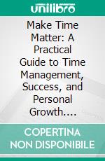 Make Time Matter: A Practical Guide to Time Management, Success, and Personal Growth. E-book. Formato EPUB ebook