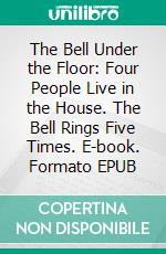 The Bell Under the Floor: Four People Live in the House. The Bell Rings Five Times. E-book. Formato EPUB ebook