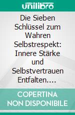 Die Sieben Schlüssel zum Wahren Selbstrespekt: Innere Stärke und Selbstvertrauen Entfalten. E-book. Formato EPUB ebook