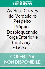 As Sete Chaves do Verdadeiro Respeito Próprio: Desbloqueando Força Interior e Confiança. E-book. Formato EPUB ebook