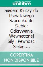 Siedem Kluczy do Prawdziwego Szacunku do Siebie: Odkrywanie Wewnetrznej Sily i Pewnosci Siebie. E-book. Formato EPUB ebook