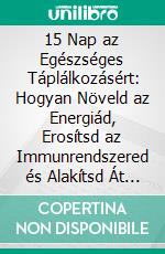 15 Nap az Egészséges Táplálkozásért: Hogyan Növeld az Energiád, Erosítsd az Immunrendszered és Alakítsd Át az Életmódod. E-book. Formato EPUB ebook