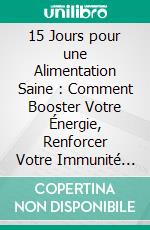 15 Jours pour une Alimentation Saine : Comment Booster Votre Énergie, Renforcer Votre Immunité et Transformer Votre Mode de Vie. E-book. Formato EPUB ebook