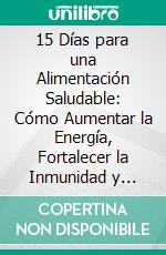 15 Días para una Alimentación Saludable: Cómo Aumentar la Energía, Fortalecer la Inmunidad y Transformar tu Estilo de Vida. E-book. Formato EPUB ebook