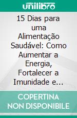 15 Dias para uma Alimentação Saudável: Como Aumentar a Energia, Fortalecer a Imunidade e Transformar seu Estilo de Vida. E-book. Formato EPUB ebook