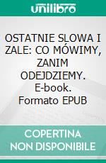 OSTATNIE SLOWA I ZALE: CO MÓWIMY, ZANIM ODEJDZIEMY. E-book. Formato EPUB ebook
