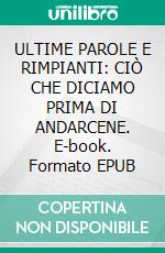ULTIME PAROLE E RIMPIANTI: CIÒ CHE DICIAMO PRIMA DI ANDARCENE. E-book. Formato EPUB ebook