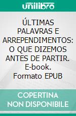 ÚLTIMAS PALAVRAS E ARREPENDIMENTOS: O QUE DIZEMOS ANTES DE PARTIR. E-book. Formato EPUB ebook