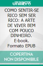 COMO SENTIR-SE RICO SEM SER RICO: A ARTE DE VIVER BEM COM POUCO DINHEIRO. E-book. Formato EPUB ebook