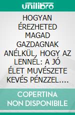 HOGYAN ÉREZHETED MAGAD GAZDAGNAK ANÉLKÜL, HOGY AZ LENNÉL: A JÓ ÉLET MUVÉSZETE KEVÉS PÉNZZEL. E-book. Formato EPUB ebook