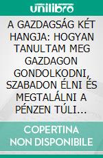 A GAZDAGSÁG KÉT HANGJA: HOGYAN TANULTAM MEG GAZDAGON GONDOLKODNI, SZABADON ÉLNI ÉS MEGTALÁLNI A PÉNZEN TÚLI JELENTÉST. E-book. Formato EPUB ebook