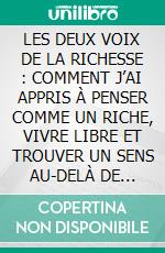 LES DEUX VOIX DE LA RICHESSE : COMMENT J’AI APPRIS À PENSER COMME UN RICHE, VIVRE LIBRE ET TROUVER UN SENS AU-DELÀ DE L’ARGENT. E-book. Formato EPUB ebook
