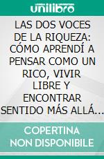 LAS DOS VOCES DE LA RIQUEZA: CÓMO APRENDÍ A PENSAR COMO UN RICO, VIVIR LIBRE Y ENCONTRAR SENTIDO MÁS ALLÁ DEL DINERO. E-book. Formato EPUB ebook