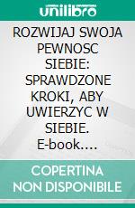 ROZWIJAJ SWOJA PEWNOSC SIEBIE: SPRAWDZONE KROKI, ABY UWIERZYC W SIEBIE. E-book. Formato EPUB ebook