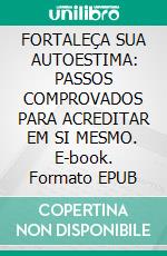 FORTALEÇA SUA AUTOESTIMA: PASSOS COMPROVADOS PARA ACREDITAR EM SI MESMO. E-book. Formato EPUB ebook