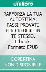 RAFFORZA LA TUA AUTOSTIMA: PASSI PROVATI PER CREDERE IN TE STESSO. E-book. Formato EPUB ebook