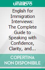 English for Immigration Interviews: The Complete Guide to Speaking with Confidence, Clarity, and Success. E-book. Formato EPUB ebook