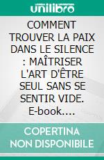 COMMENT TROUVER LA PAIX DANS LE SILENCE : MAÎTRISER L'ART D'ÊTRE SEUL SANS SE SENTIR VIDE. E-book. Formato EPUB ebook