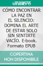 CÓMO ENCONTRAR LA PAZ EN EL SILENCIO: DOMINA EL ARTE DE ESTAR SOLO SIN SENTIRTE VACÍO. E-book. Formato EPUB ebook