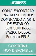 COMO ENCONTRAR PAZ NO SILÊNCIO: DOMINANDO A ARTE DE ESTAR SÓ SEM SENTIR-SE VAZIO. E-book. Formato EPUB ebook