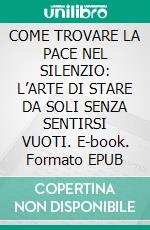 COME TROVARE LA PACE NEL SILENZIO: L’ARTE DI STARE DA SOLI SENZA SENTIRSI VUOTI. E-book. Formato EPUB ebook