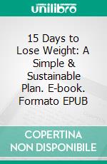 15 Days to Lose Weight: A Simple & Sustainable Plan. E-book. Formato EPUB ebook