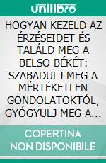 HOGYAN KEZELD AZ ÉRZÉSEIDET ÉS TALÁLD MEG A BELSO BÉKÉT: SZABADULJ MEG A MÉRTÉKETLEN GONDOLATOKTÓL, GYÓGYULJ MEG A MÚLTBÓL ÉS ÖLELD ÁT A BELSO ERODET. E-book. Formato EPUB ebook