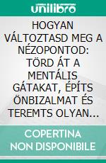 HOGYAN VÁLTOZTASD MEG A NÉZOPONTOD: TÖRD ÁT A MENTÁLIS GÁTAKAT, ÉPÍTS ÖNBIZALMAT ÉS TEREMTS OLYAN ÉLETET, AMILYET SZERETNÉL. E-book. Formato EPUB ebook
