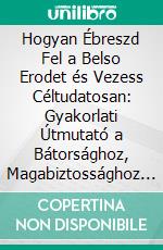 Hogyan Ébreszd Fel a Belso Erodet és Vezess Céltudatosan: Gyakorlati Útmutató a Bátorsághoz, Magabiztossághoz és Hiteles Vezetéshez. E-book. Formato EPUB ebook