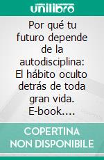 Por qué tu futuro depende de la autodisciplina: El hábito oculto detrás de toda gran vida. E-book. Formato EPUB ebook