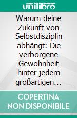 Warum deine Zukunft von Selbstdisziplin abhängt: Die verborgene Gewohnheit hinter jedem großartigen Leben. E-book. Formato EPUB ebook
