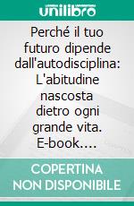 Perché il tuo futuro dipende dall'autodisciplina: L'abitudine nascosta dietro ogni grande vita. E-book. Formato EPUB ebook