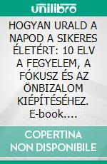 HOGYAN URALD A NAPOD A SIKERES ÉLETÉRT: 10 ELV A FEGYELEM, A FÓKUSZ ÉS AZ ÖNBIZALOM KIÉPÍTÉSÉHEZ. E-book. Formato EPUB ebook
