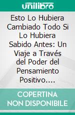 Esto Lo Hubiera Cambiado Todo Si Lo Hubiera Sabido Antes: Un Viaje a Través del Poder del Pensamiento Positivo. E-book. Formato EPUB ebook