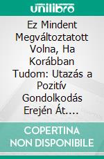 Ez Mindent Megváltoztatott Volna, Ha Korábban Tudom: Utazás a Pozitív Gondolkodás Erején Át. E-book. Formato EPUB ebook