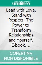 Lead with Love, Stand with Respect: The Power to Transform Relationships and Yourself. E-book. Formato EPUB ebook