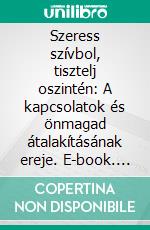Szeress szívbol, tisztelj oszintén: A kapcsolatok és önmagad átalakításának ereje. E-book. Formato EPUB ebook