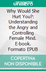 Why Would She Hurt You?: Understanding the Angry and Controlling Female Mind. E-book. Formato EPUB ebook