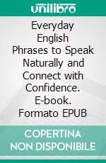 Everyday English Phrases to Speak Naturally and Connect with Confidence. E-book. Formato EPUB ebook