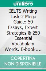 IELTS Writing Task 2 Mega Guide: 50 Essays, Expert Strategies & 250 Essential Vocabulary Words. E-book. Formato EPUB ebook
