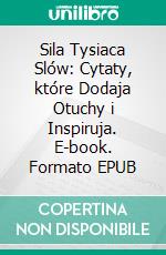 Sila Tysiaca Slów: Cytaty, które Dodaja Otuchy i Inspiruja. E-book. Formato EPUB ebook