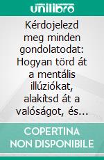 Kérdojelezd meg minden gondolatodat: Hogyan törd át a mentális illúziókat, alakítsd át a valóságot, és élj tisztán. E-book. Formato EPUB ebook