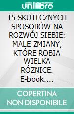 15 SKUTECZNYCH SPOSOBÓW NA ROZWÓJ SIEBIE: MALE ZMIANY, KTÓRE ROBIA WIELKA RÓZNICE. E-book. Formato EPUB ebook
