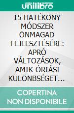 15 HATÉKONY MÓDSZER ÖNMAGAD FEJLESZTÉSÉRE: APRÓ VÁLTOZÁSOK, AMIK ÓRIÁSI KÜLÖNBSÉGET JELENTENEK. E-book. Formato EPUB ebook